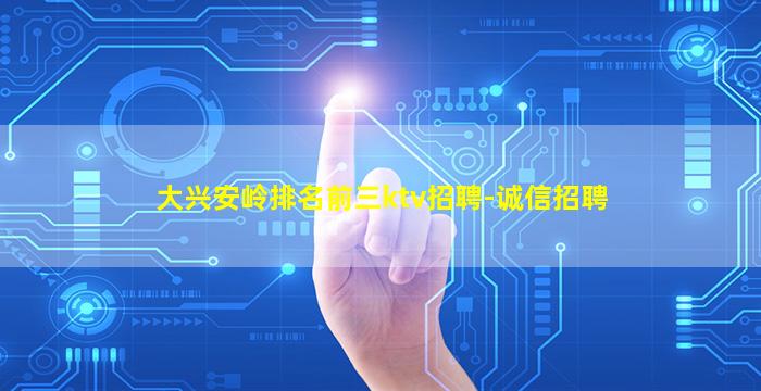 大兴安岭排名前三ktv招聘-诚信招聘
