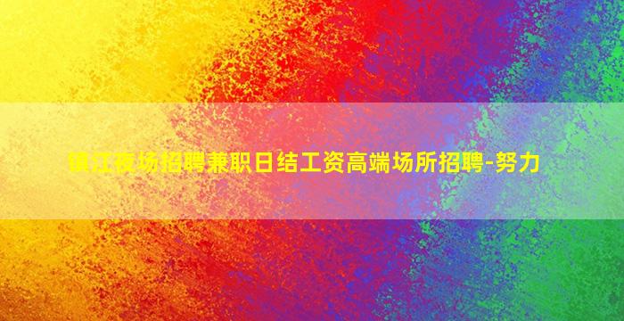 镇江夜场招聘兼职日结工资高端场所招聘-努力